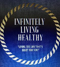 INFINITELY LIVING HEALTHY "LIVING THE LIFE THAT'S RIGHT FOR YOU!"