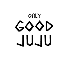 ONLY GOOD JUJU
