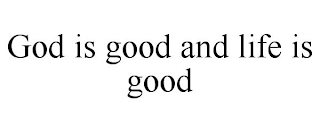 GOD IS GOOD AND LIFE IS GOOD