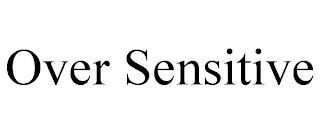 OVER SENSITIVE