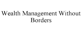 WEALTH MANAGEMENT WITHOUT BORDERS