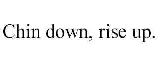 CHIN DOWN, RISE UP.