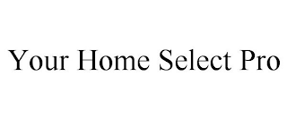 YOUR HOME SELECT PRO