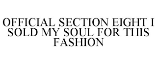 OFFICIAL SECTION EIGHT I SOLD MY SOUL FOR THIS FASHION