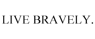 LIVE BRAVELY.