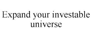 EXPAND YOUR INVESTABLE UNIVERSE