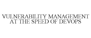 VULNERABILITY MANAGEMENT AT THE SPEED OF DEVOPS