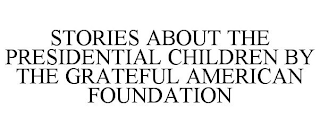 STORIES ABOUT THE PRESIDENTIAL CHILDRENBY THE GRATEFUL AMERICAN FOUNDATION