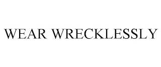 WEAR WRECKLESSLY