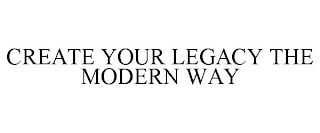 CREATE YOUR LEGACY THE MODERN WAY