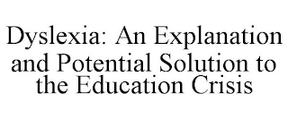 DYSLEXIA: AN EXPLANATION AND POTENTIAL SOLUTION TO THE EDUCATION CRISIS