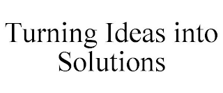 TURNING IDEAS INTO SOLUTIONS