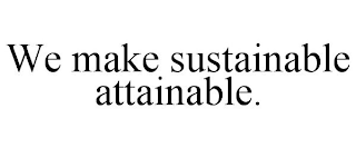 WE MAKE SUSTAINABLE ATTAINABLE.