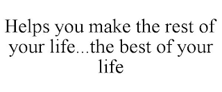 HELPS YOU MAKE THE REST OF YOUR LIFE...THE BEST OF YOUR LIFE