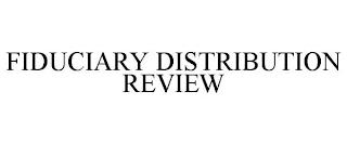 FIDUCIARY DISTRIBUTION REVIEW