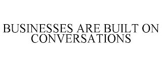 BUSINESSES ARE BUILT ON CONVERSATIONS