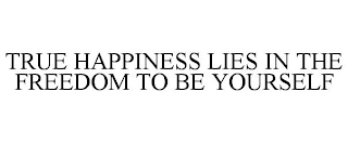 TRUE HAPPINESS LIES IN THE FREEDOM TO BE YOURSELF