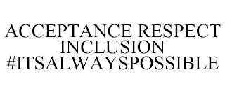 ACCEPTANCE RESPECT INCLUSION #ITSALWAYSPOSSIBLE