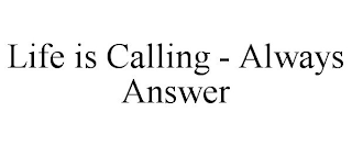 LIFE IS CALLING - ALWAYS ANSWER