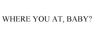 WHERE YOU AT, BABY?