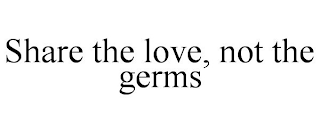 SHARE THE LOVE, NOT THE GERMS