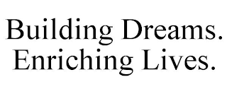 BUILDING DREAMS. ENRICHING LIVES.