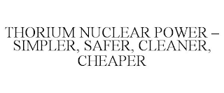 THORIUM NUCLEAR POWER - SIMPLER, SAFER,CLEANER, CHEAPER