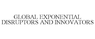 GLOBAL EXPONENTIAL DISRUPTORS AND INNOVATORS