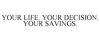 YOUR LIFE. YOUR DECISION. YOUR SAVINGS.