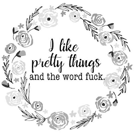 I LIKE PRETTY THINGS AND THE WORD FUCK.