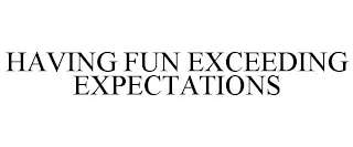 HAVING FUN EXCEEDING EXPECTATIONS