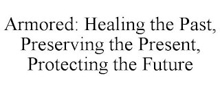 ARMORED: HEALING THE PAST, PRESERVING THE PRESENT, PROTECTING THE FUTURE