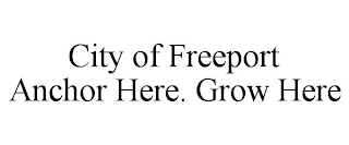 CITY OF FREEPORT ANCHOR HERE. GROW HERE