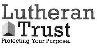 LUTHERAN TRUST PROTECTING YOUR PURPOSE.