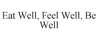 EAT WELL, FEEL WELL, BE WELL