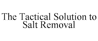 THE TACTICAL SOLUTION TO SALT REMOVAL