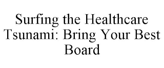 SURFING THE HEALTHCARE TSUNAMI: BRING YOUR BEST BOARD