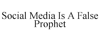 SOCIAL MEDIA IS A FALSE PROPHET