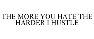 THE MORE YOU HATE THE HARDER I HUSTLE