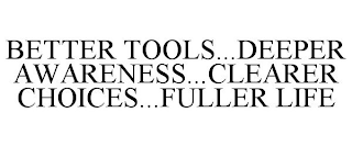 BETTER TOOLS...DEEPER AWARENESS...CLEARER CHOICES...FULLER LIFE