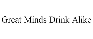 GREAT MINDS DRINK ALIKE