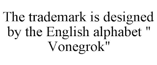 THE TRADEMARK IS DESIGNED BY THE ENGLISH ALPHABET " VONEGROK"