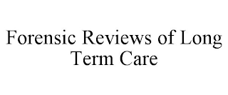 FORENSIC REVIEWS OF LONG TERM CARE