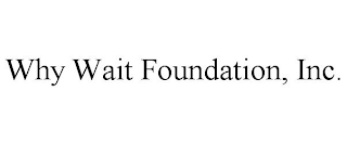 WHY WAIT FOUNDATION, INC.