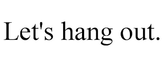 LET'S HANG OUT.