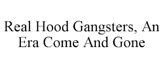 REAL HOOD GANGSTERS, AN ERA COME AND GONE