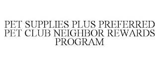 PET SUPPLIES PLUS PREFERRED PET CLUB NEIGHBOR REWARDS PROGRAM