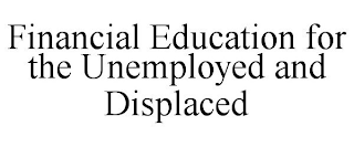 FINANCIAL EDUCATION FOR THE UNEMPLOYED AND DISPLACED