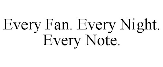 EVERY FAN. EVERY NIGHT. EVERY NOTE.