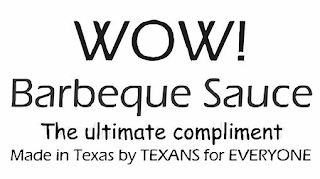 WOW! BARBEQUE SAUCE THE ULTIMATE COMPLIMENT MADE IN TEXAS BY TEXANS FOR EVERYONE